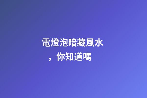 電燈泡暗藏風水，你知道嗎